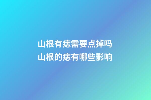 山根有痣需要点掉吗 山根的痣有哪些影响